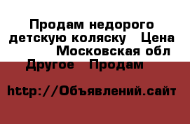 Продам недорого детскую коляску › Цена ­ 2 000 - Московская обл. Другое » Продам   